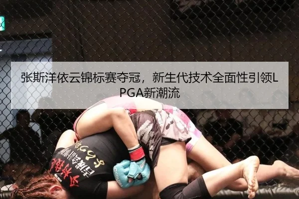 张斯洋依云锦标赛夺冠，新生代技术全面性引领LPGA新潮流