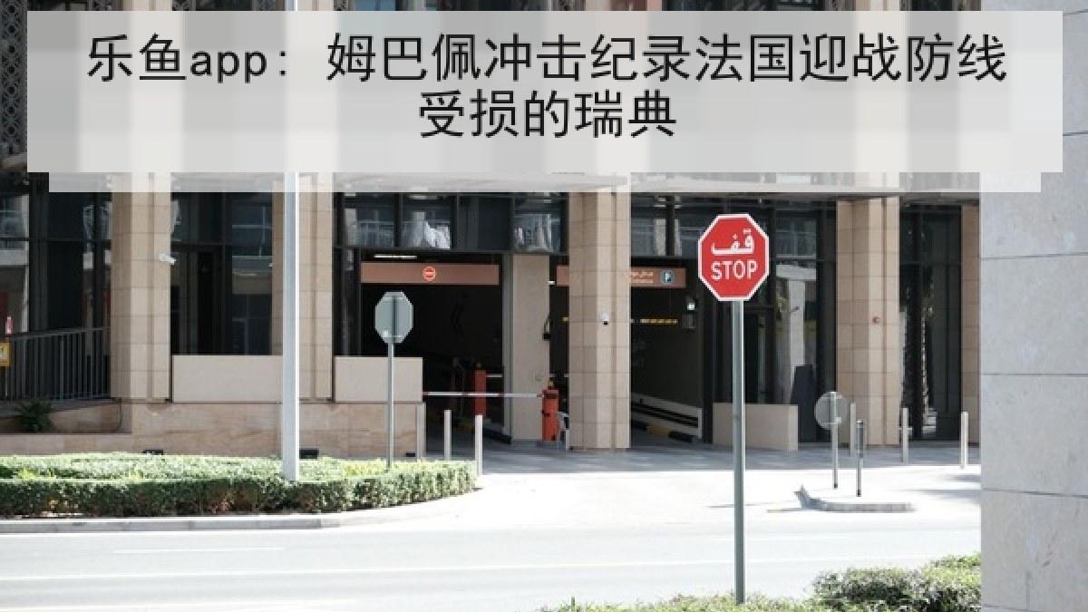 乐鱼app: 姆巴佩冲击纪录法国迎战防线受损的瑞典 乐鱼app: 姆巴佩冲击纪录法国迎战防线受损的瑞典