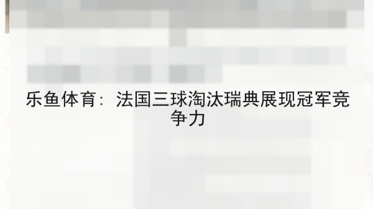 乐鱼体育: 法国三球淘汰瑞典展现冠军竞争力