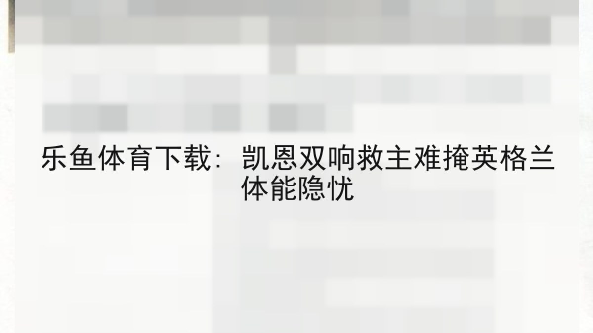 乐鱼体育下载: 凯恩双响救主难掩英格兰体能隐忧