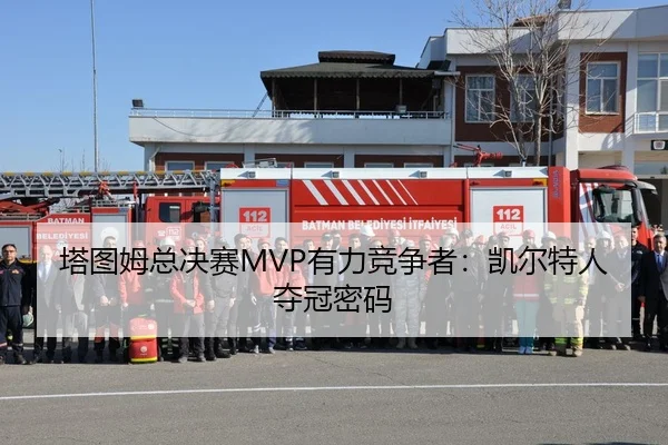 塔图姆总决赛MVP有力竞争者：凯尔特人夺冠密码