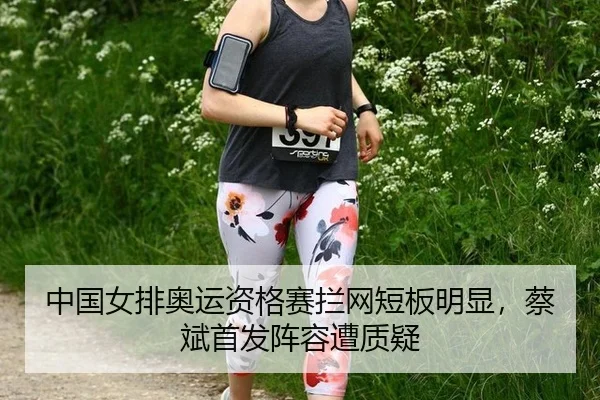 中国女排奥运资格赛拦网短板明显，蔡斌首发阵容遭质疑