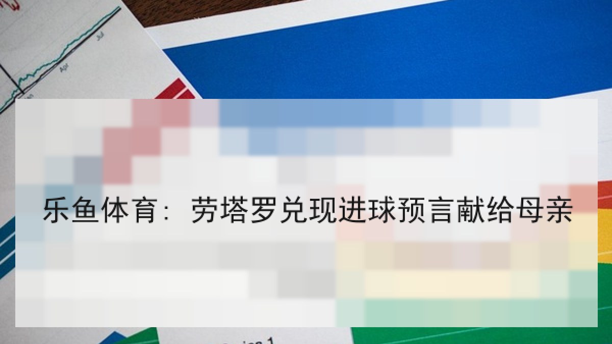 乐鱼体育: 劳塔罗兑现进球预言献给母亲