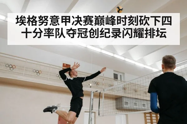 埃格努意甲决赛巅峰时刻砍下四十分率队夺冠创纪录闪耀排坛