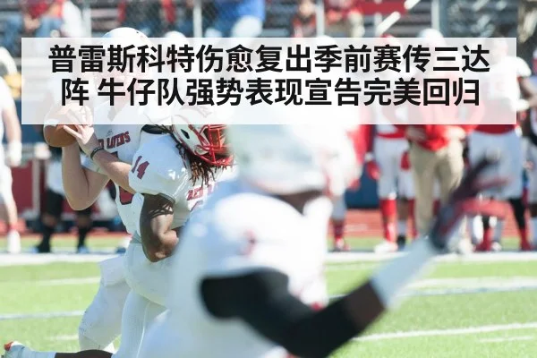 普雷斯科特伤愈复出季前赛传三达阵 牛仔队强势表现宣告完美回归