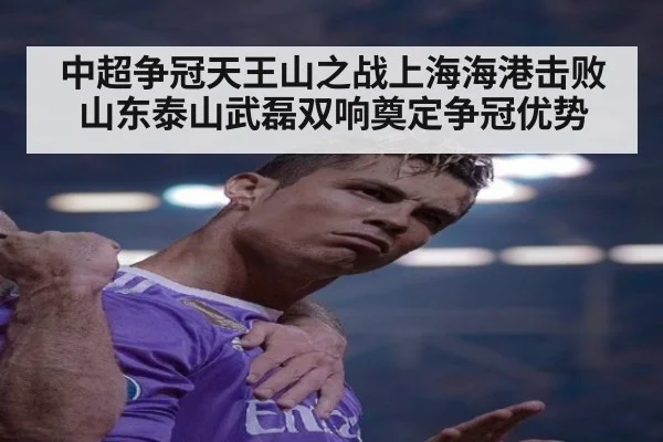 中超争冠天王山之战上海海港击败山东泰山武磊双响奠定争冠优势