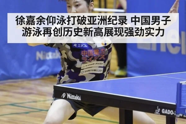 徐嘉余仰泳打破亚洲纪录 中国男子游泳再创历史新高展现强劲实力