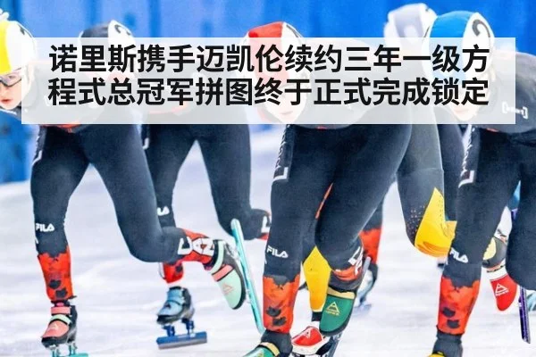 诺里斯携手迈凯伦续约三年一级方程式总冠军拼图终于正式完成锁定