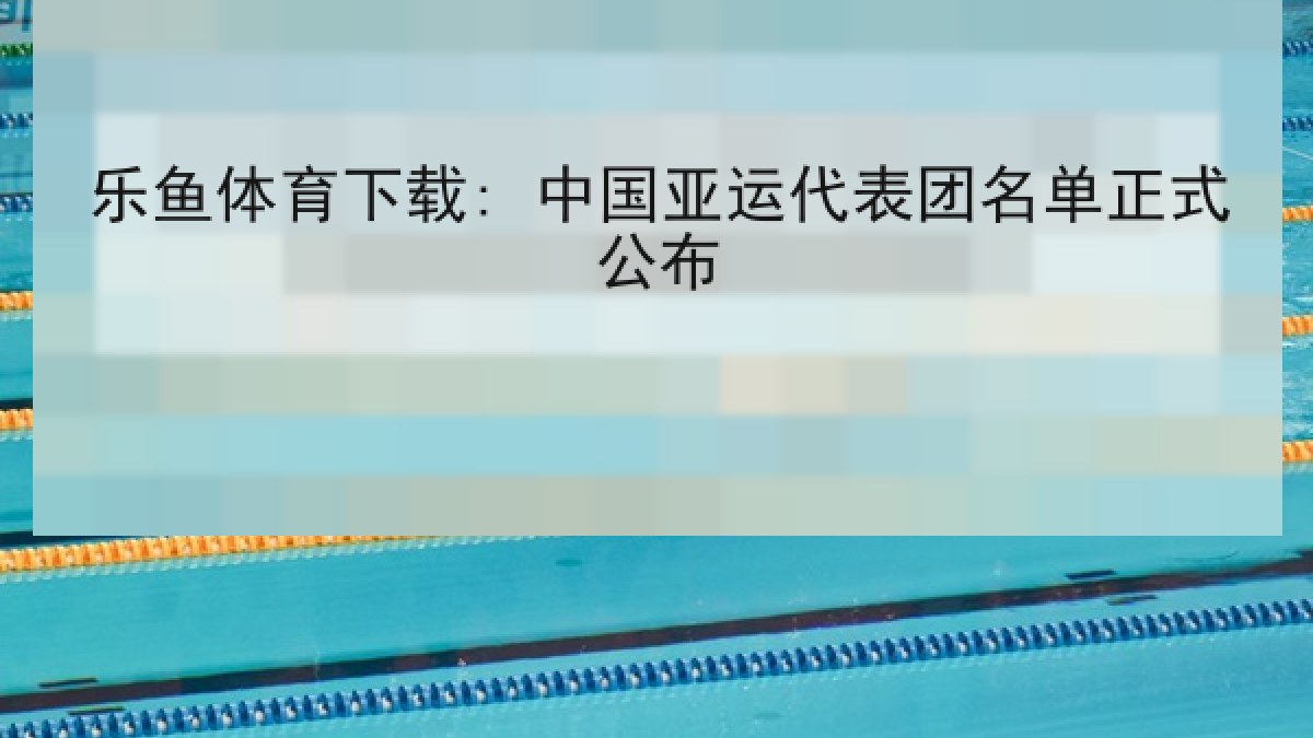 乐鱼体育下载: 中国亚运代表团名单正式公布