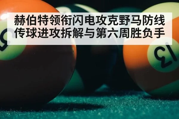 赫伯特领衔闪电攻克野马防线传球进攻拆解与第六周胜负手
