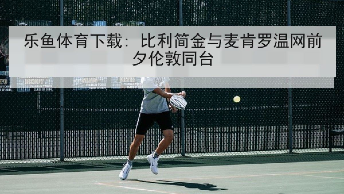 乐鱼体育下载: 比利简金与麦肯罗温网前夕伦敦同台 乐鱼体育下载: 比利简金与麦肯罗温网前夕伦敦同台